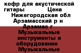 кофр для акустической гитары Sigillo › Цена ­ 3 000 - Нижегородская обл., Арзамасский р-н, Арзамас г. Музыкальные инструменты и оборудование » Музыкальные аксессуары   